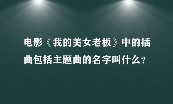 电影《我的美女老板》中的插曲包括主题曲的名字叫什么？