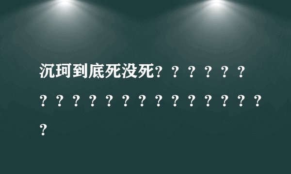 沉珂到底死没死？？？？？？？？？？？？？？？？？？？？？