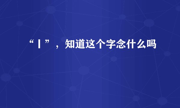 “丨”，知道这个字念什么吗
