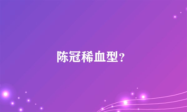 陈冠稀血型？