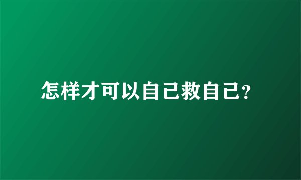 怎样才可以自己救自己？