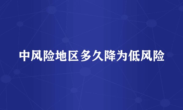 中风险地区多久降为低风险