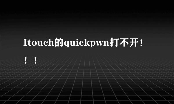 Itouch的quickpwn打不开！！！