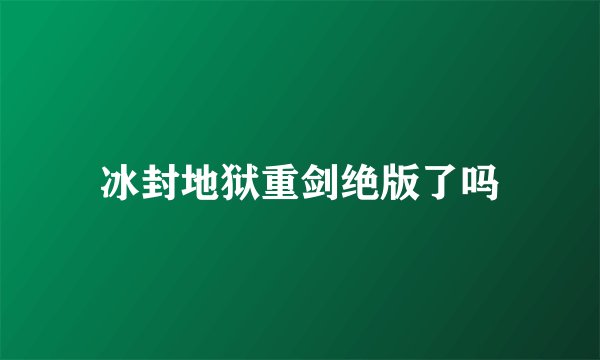 冰封地狱重剑绝版了吗