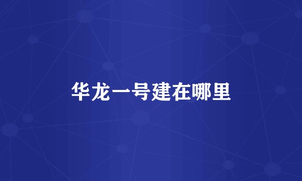 华龙一号建在哪里