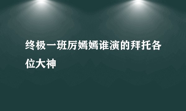 终极一班厉嫣嫣谁演的拜托各位大神