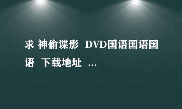 求 神偷谍影  DVD国语国语国语  下载地址  看好问题 谢谢