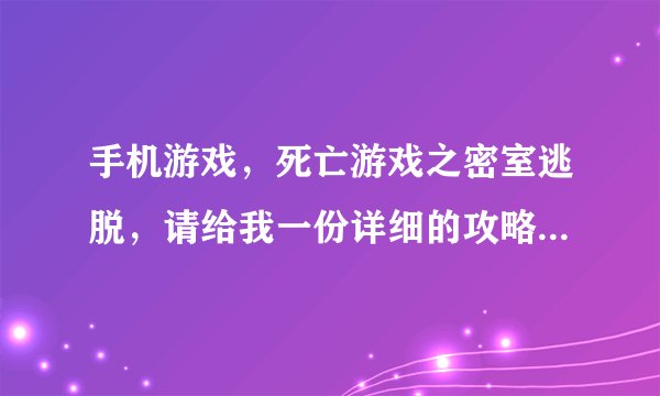 手机游戏，死亡游戏之密室逃脱，请给我一份详细的攻略，谢谢你，非常感谢！