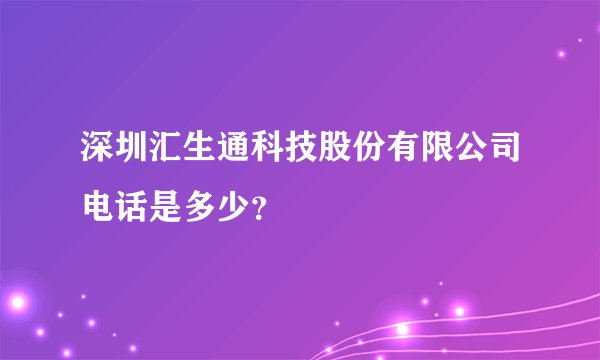 深圳汇生通科技股份有限公司电话是多少？