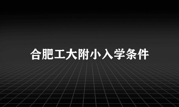 合肥工大附小入学条件