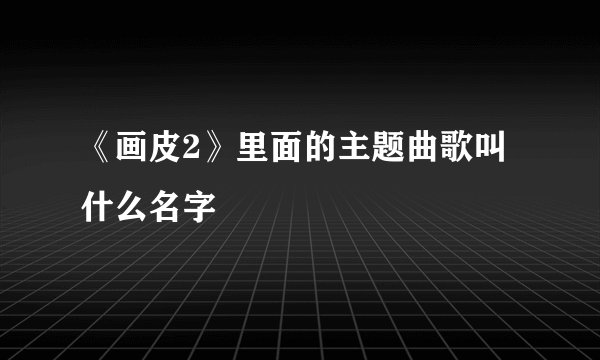 《画皮2》里面的主题曲歌叫什么名字