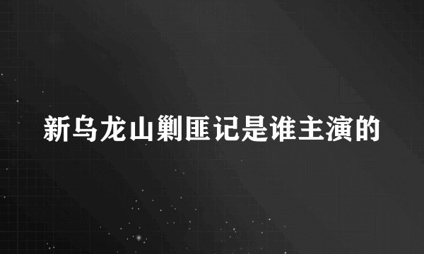 新乌龙山剿匪记是谁主演的