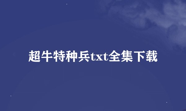超牛特种兵txt全集下载