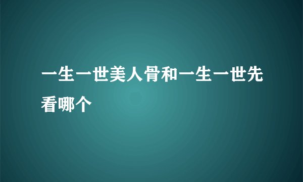 一生一世美人骨和一生一世先看哪个