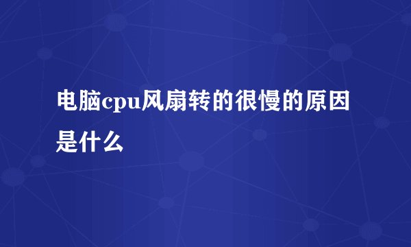 电脑cpu风扇转的很慢的原因是什么