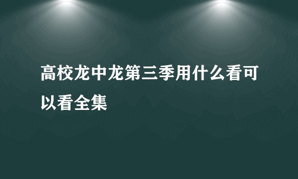 高校龙中龙第三季用什么看可以看全集