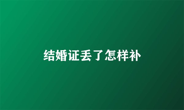 结婚证丢了怎样补