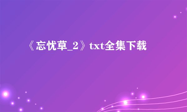 《忘忧草_2》txt全集下载