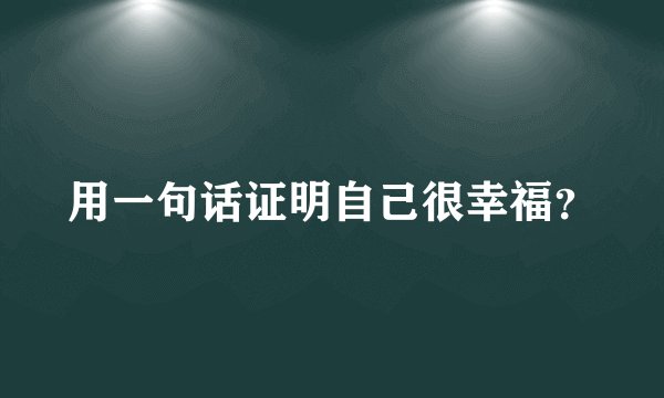 用一句话证明自己很幸福？