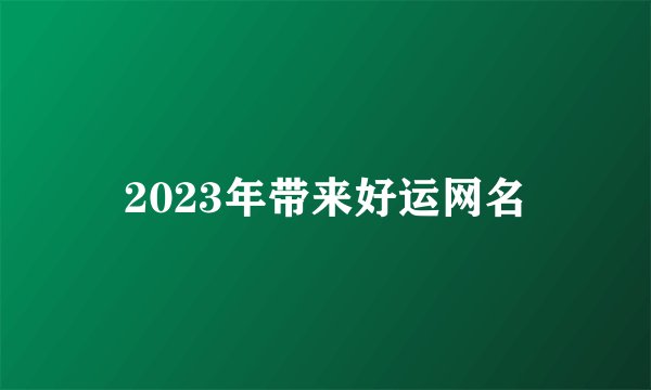 2023年带来好运网名