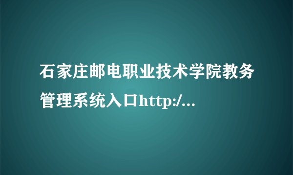 石家庄邮电职业技术学院教务管理系统入口http://www.sjzpc.edu.cn/