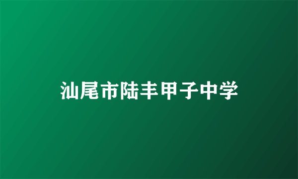 汕尾市陆丰甲子中学