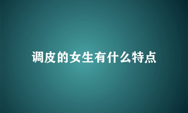 调皮的女生有什么特点