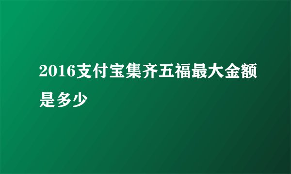 2016支付宝集齐五福最大金额是多少