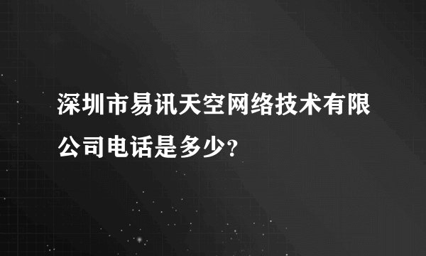 深圳市易讯天空网络技术有限公司电话是多少？