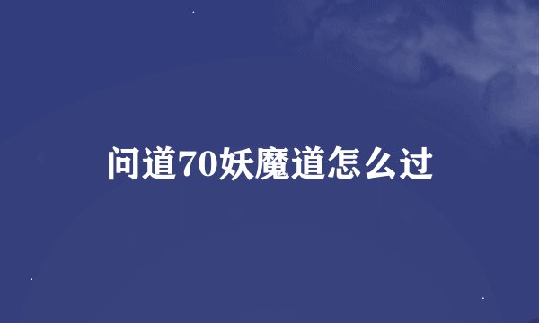 问道70妖魔道怎么过