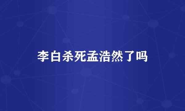 李白杀死孟浩然了吗