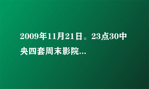 2009年11月21日。23点30中央四套周末影院播出的电影叫什么名字。