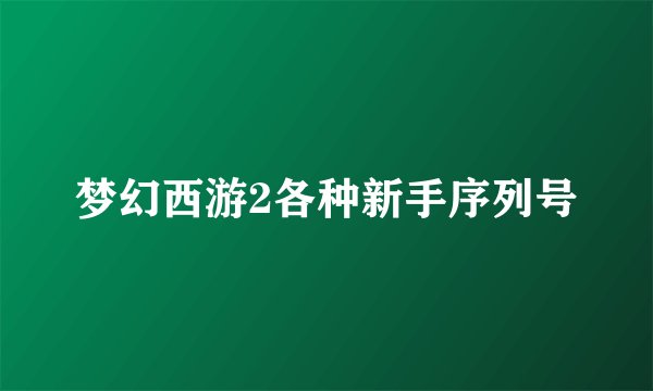 梦幻西游2各种新手序列号