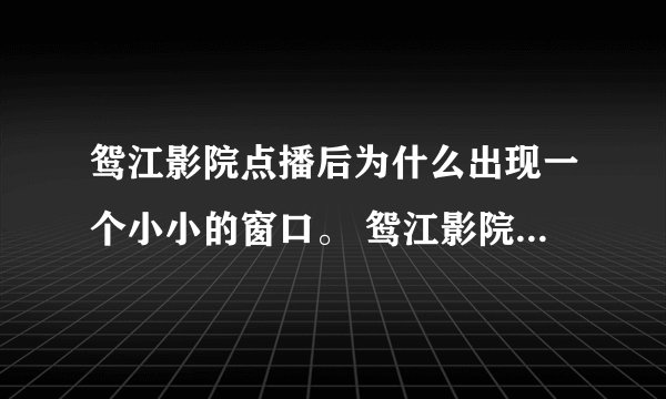 鸳江影院点播后为什么出现一个小小的窗口。 鸳江影院点播后为什么出现一个小小的