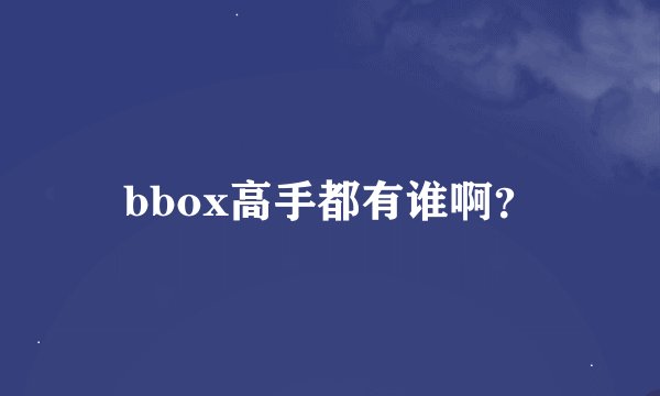 bbox高手都有谁啊？