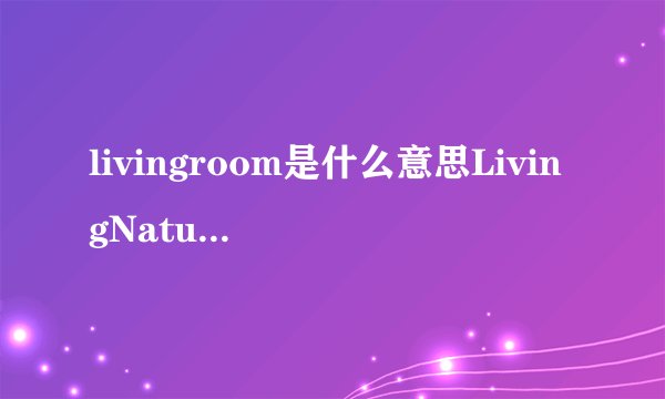 livingroom是什么意思LivingNature简介
