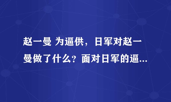 赵一曼 为逼供，日军对赵一曼做了什么？面对日军的逼供，赵一曼是怎么做？