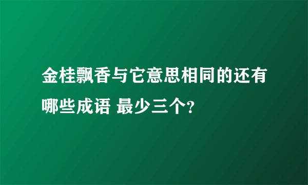金桂飘香与它意思相同的还有哪些成语 最少三个？