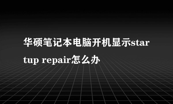 华硕笔记本电脑开机显示startup repair怎么办
