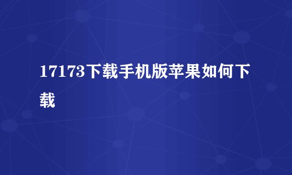 17173下载手机版苹果如何下载