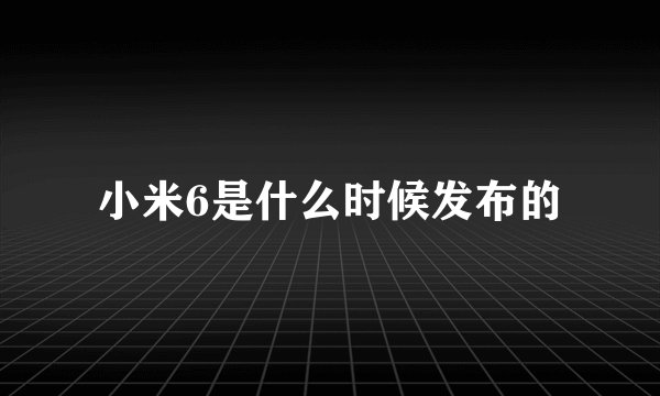 小米6是什么时候发布的