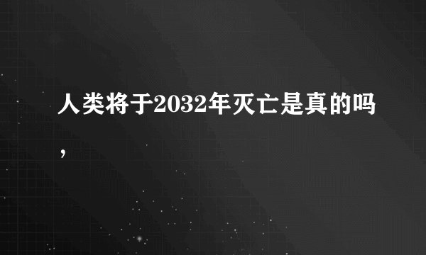 人类将于2032年灭亡是真的吗，