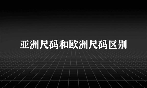 亚洲尺码和欧洲尺码区别