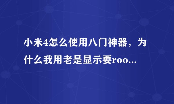 小米4怎么使用八门神器，为什么我用老是显示要root权限，而我在安全中心已经给权限了，悬浮窗也打开