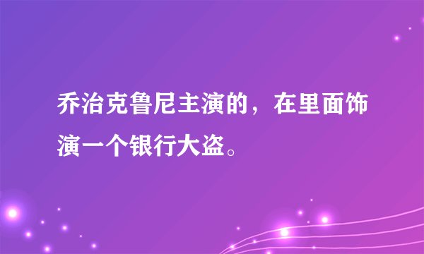 乔治克鲁尼主演的，在里面饰演一个银行大盗。