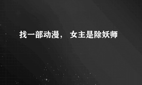 找一部动漫， 女主是除妖师