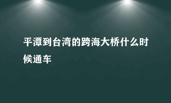 平潭到台湾的跨海大桥什么时候通车