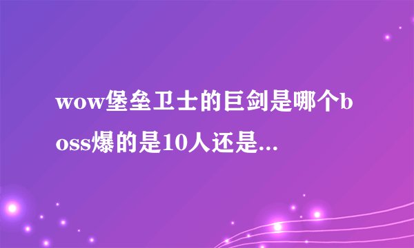 wow堡垒卫士的巨剑是哪个boss爆的是10人还是25人是英雄模式还是普通模式