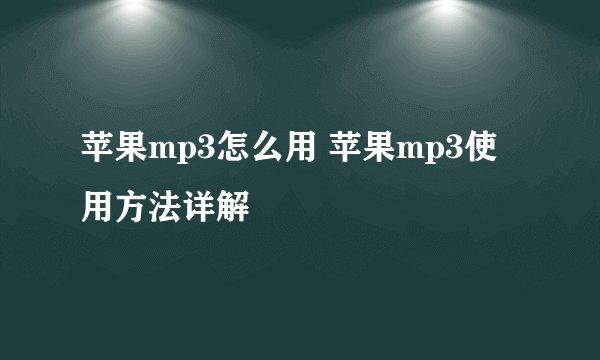 苹果mp3怎么用 苹果mp3使用方法详解
