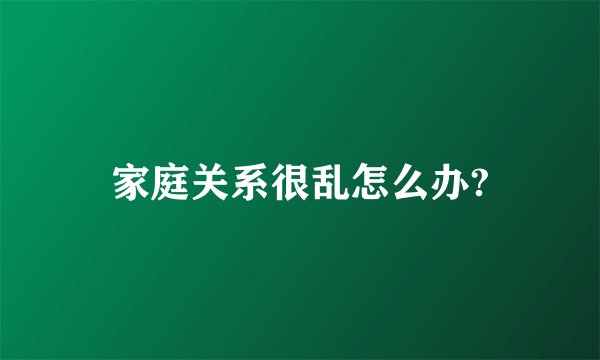 家庭关系很乱怎么办?